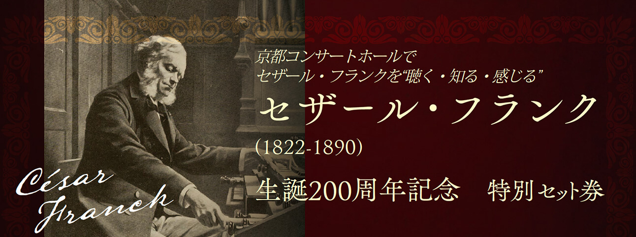 京都コンサートホールでセザール・フランクを”聴く・知る・感じる”　セザール・フランク　生誕200周年記念　特別セット券